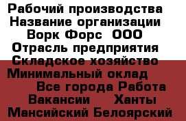 Рабочий производства › Название организации ­ Ворк Форс, ООО › Отрасль предприятия ­ Складское хозяйство › Минимальный оклад ­ 27 000 - Все города Работа » Вакансии   . Ханты-Мансийский,Белоярский г.